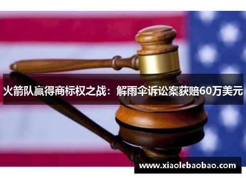 火箭队赢得商标权之战：解雨伞诉讼案获赔60万美元