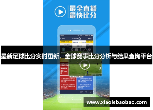 最新足球比分实时更新，全球赛事比分分析与结果查询平台