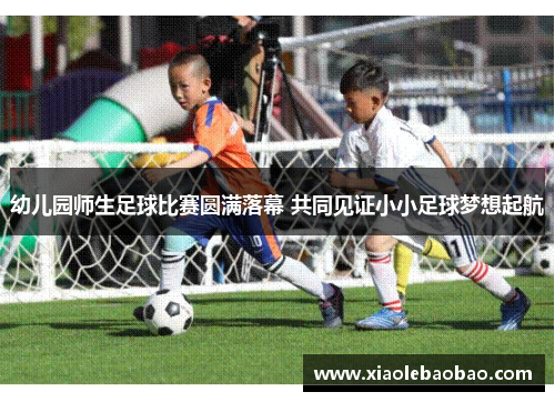 幼儿园师生足球比赛圆满落幕 共同见证小小足球梦想起航