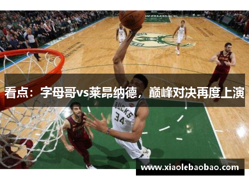 看点：字母哥vs莱昂纳德，巅峰对决再度上演