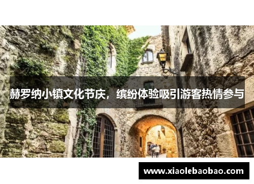 赫罗纳小镇文化节庆，缤纷体验吸引游客热情参与