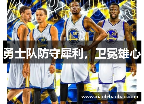 勇士队防守犀利，卫冕雄心