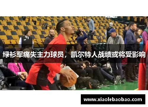 绿衫军痛失主力球员，凯尔特人战绩或将受影响