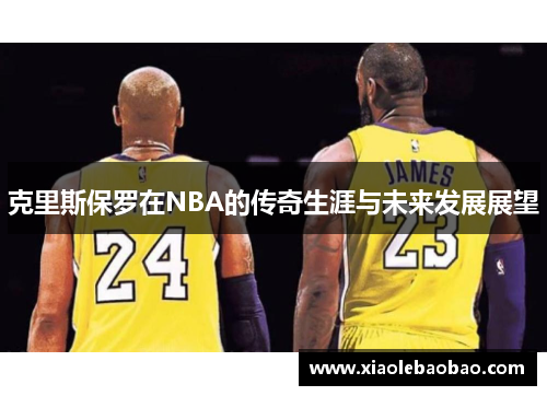 克里斯保罗在NBA的传奇生涯与未来发展展望