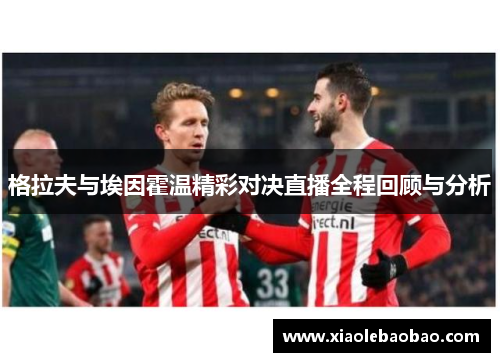 格拉夫与埃因霍温精彩对决直播全程回顾与分析