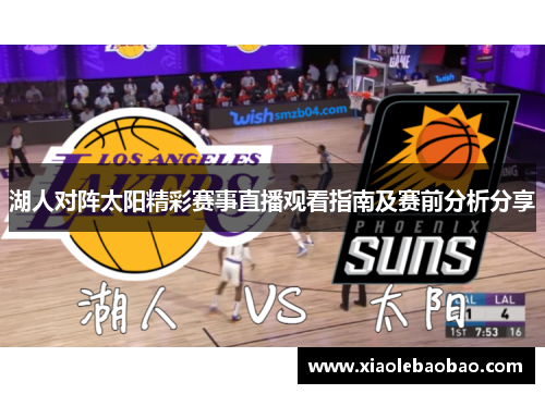 湖人对阵太阳精彩赛事直播观看指南及赛前分析分享