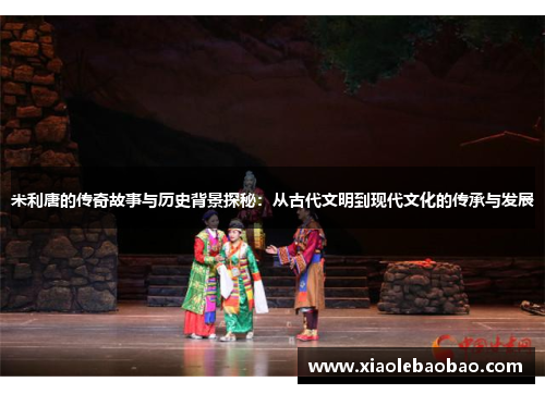 米利唐的传奇故事与历史背景探秘：从古代文明到现代文化的传承与发展