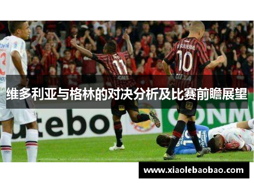 维多利亚与格林的对决分析及比赛前瞻展望