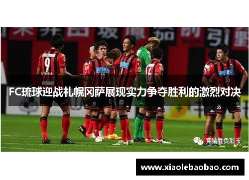FC琉球迎战札幌冈萨展现实力争夺胜利的激烈对决