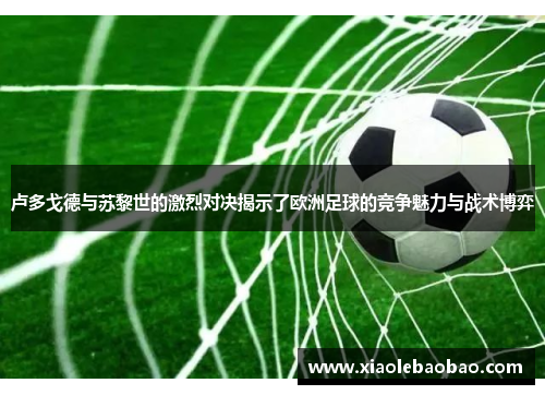 卢多戈德与苏黎世的激烈对决揭示了欧洲足球的竞争魅力与战术博弈