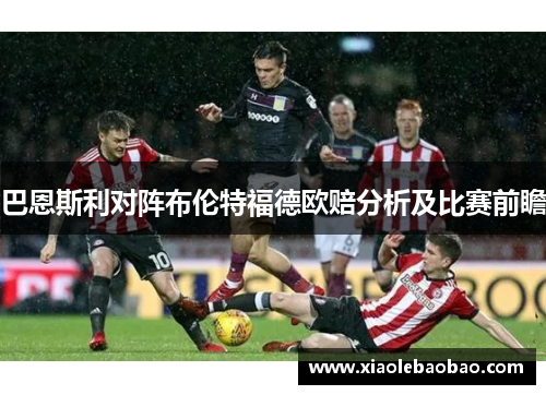 巴恩斯利对阵布伦特福德欧赔分析及比赛前瞻